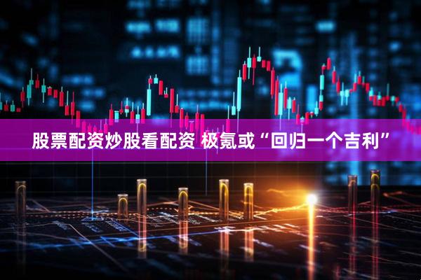 股票配资炒股看配资 极氪或“回归一个吉利”