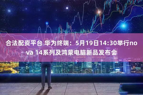 合法配资平台 华为终端：5月19日14:30举行nova 14系列及鸿蒙电脑新品发布会